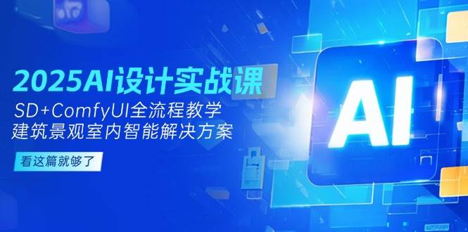 2025AI设计实战课，SD+ComfyUI全流程教学，建筑景观室内智能解决方案-第1张图片-我要自学网