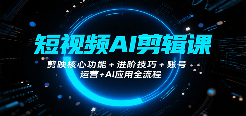 短视频AI剪辑课，剪映核心功能+进阶技巧+账号运营+AI应用全流程-第1张图片-我要自学网