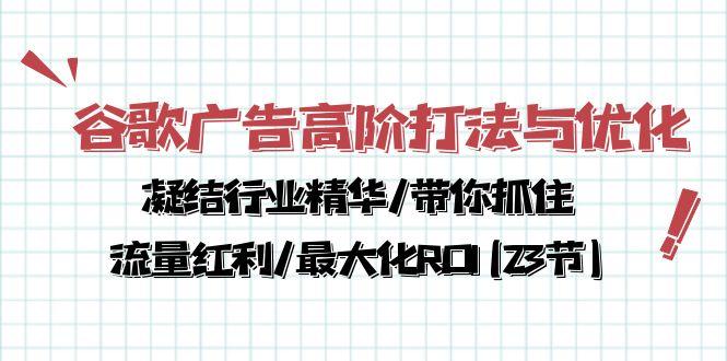 谷歌广告高阶打法与优化，凝结行业精华/带你抓住流量红利/最大化ROI(23节-第1张图片-我要自学网