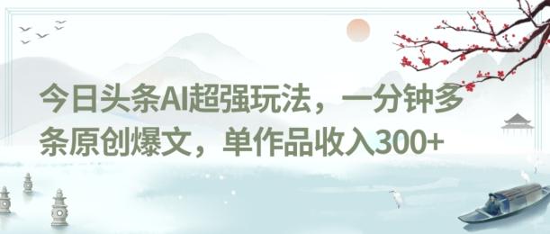 今日头条AI超强玩法，一分钟多条原创爆文，单作品收入300+-第1张图片-我要自学网