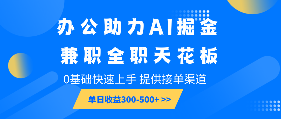 办公助力AI掘金，兼职全职天花板，0基础快速上手，单日收益300-500+-第1张图片-我要自学网
