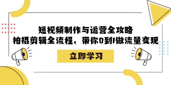 短视频制作与运营全攻略：拍摄剪辑全流程，带你0到1做流量变现-第1张图片-我要自学网