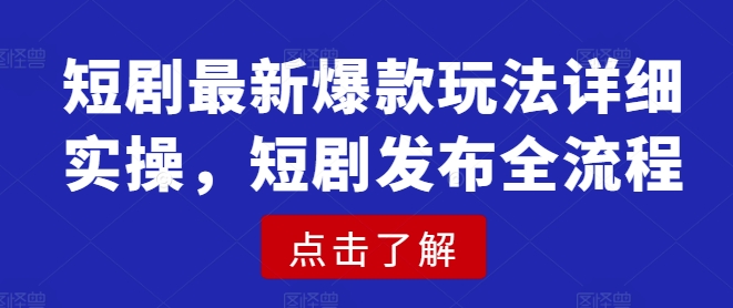 短剧最新爆款玩法详细实操，短剧发布全流程-第1张图片-我要自学网