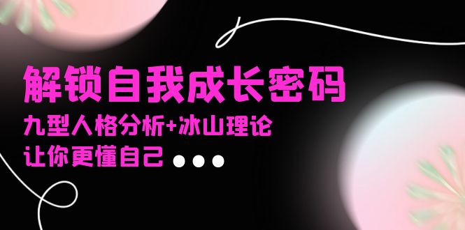 某社群课程,解锁自我成长密码,九型人格分析+冰山理论,让你更懂自己-第1张图片-我要自学网 某社群课程,解锁自我成长密码,九型人格分析+冰山理论,让你更懂自己-第1张图片-我要自学网