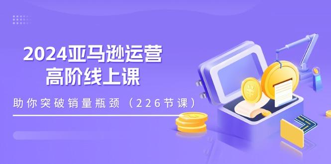 2024亚马逊运营-高阶线上课,助你突破销量瓶颈(228节课-第1张图片-我要自学网 2024亚马逊运营-高阶线上课,助你突破销量瓶颈(228节课-第1张图片-我要自学网