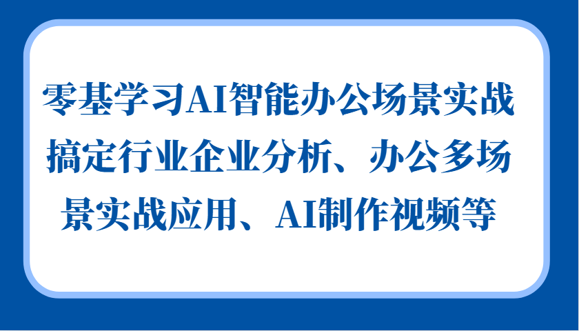 零基学习AI智能办公场景实战，搞定行业企业分析、办公多场景实战应用、AI制作视频等-第1张图片-我要自学网