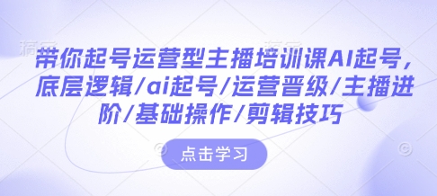 带你起号运营型主播培训课AI起号,底层逻辑/ai起号/运营晋级/主播进阶/基础操作/剪辑技巧-第1张图片-我要自学网 带你起号运营型主播培训课AI起号,底层逻辑/ai起号/运营晋级/主播进阶/基础操作/剪辑技巧-第1张图片-我要自学网
