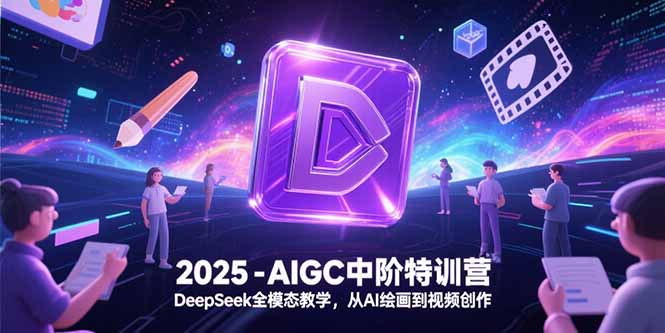 2025-AIGC中阶特训营，DeepSeek全模态教学，从AI绘画到视频创作-第1张图片-我要自学网