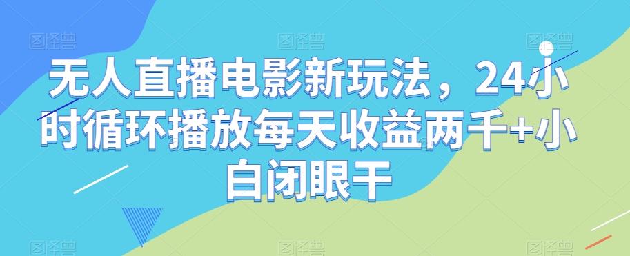 无人直播电影新玩法，24小时循环播放每天收益两千+小白闭眼干【揭秘】-第1张图片-我要自学网