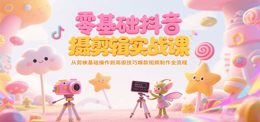 零基础抖音短视频拍摄剪辑实战课，从剪映基础操作到高级技巧爆款视频制作全流程-第1张图片-我要自学网