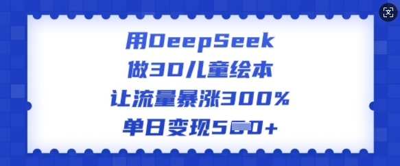 用DeepSeek做3D儿童绘本,让流量暴涨300%,单日变现多张-第1张图片-我要自学网 用DeepSeek做3D儿童绘本,让流量暴涨300%,单日变现多张-第1张图片-我要自学网