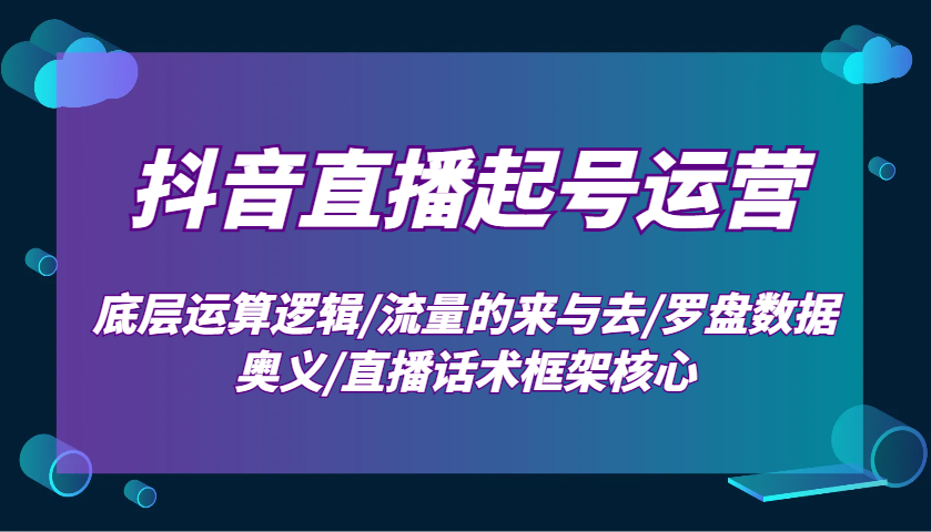 抖音直播起号运营：底层运算逻辑/流量的来与去/罗盘数据奥义/直播话术框架核心-第1张图片-我要自学网