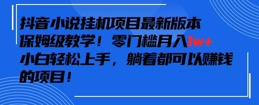 抖音最新小说挂机项目，保姆级教学，零成本月入1w+，小白轻松上手【揭秘】-第1张图片-我要自学网