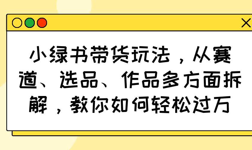 小绿书带货玩法,从赛道、选品、作品多方面拆解,教你如何轻松过万-第1张图片-我要自学网 小绿书带货玩法,从赛道、选品、作品多方面拆解,教你如何轻松过万-第1张图片-我要自学网