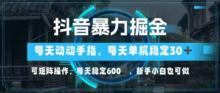 抖音暴力掘金，动动手指就可以，单机30+，可矩阵操作，每天稳定600+，…-第1张图片-我要自学网