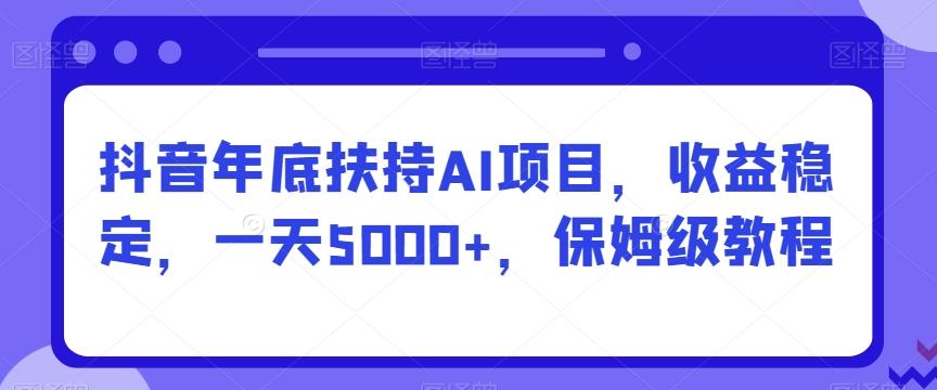 抖音年底扶持AI项目,收益稳定,一天5000+,保姆级教程-第1张图片-我要自学网 抖音年底扶持AI项目,收益稳定,一天5000+,保姆级教程-第1张图片-我要自学网