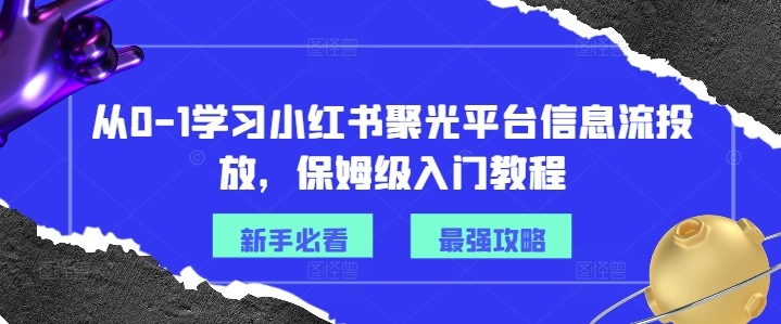从0-1学习小红书聚光平台信息流投放，保姆级入门教程-第1张图片-我要自学网
