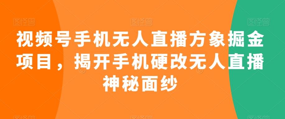 视频号手机无人直播方象掘金项目，揭开手机硬改无人直播神秘面纱-第1张图片-我要自学网