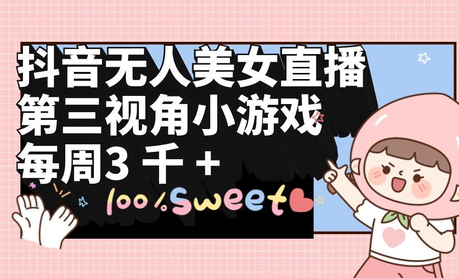(9796期)抖音无人美女直播，第三视角小游戏，每周收益3000+-第1张图片-我要自学网