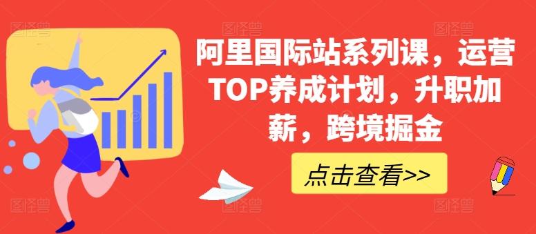 阿里国际站系列课，运营TOP养成计划，升职加薪，跨境掘金-第1张图片-我要自学网