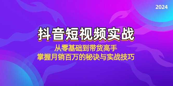 抖音短视频实战：从零基础到带货高手，掌握月销百万的秘诀与实战技巧-第1张图片-我要自学网