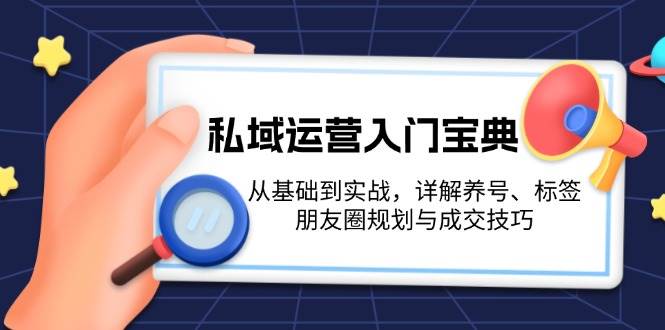 私域运营入门宝典：从基础到实战，详解养号、标签、朋友圈规划与成交技巧-第1张图片-我要自学网