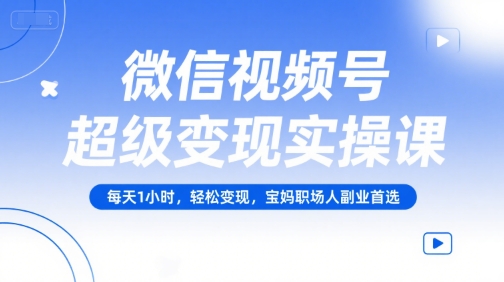 微信视频号超级变现实操课，每天1小时，轻松变现，宝妈职场人副业首选-第1张图片-我要自学网