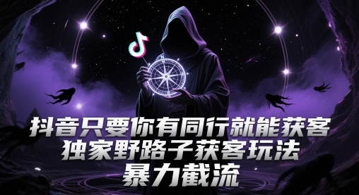 抖音只要你有同行就能获客，独家野路子获客玩法，暴力截流【揭秘】-第1张图片-我要自学网