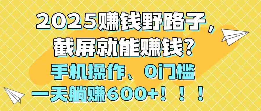 2025赚钱野路子，截屏就能赚钱？手机操作0门槛，一天躺赚600+！！！-第1张图片-我要自学网