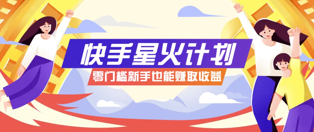 快手星火计划，零门槛、零粉丝也能参与，而且收益可观，一条视频爆赚7000+！-第1张图片-我要自学网