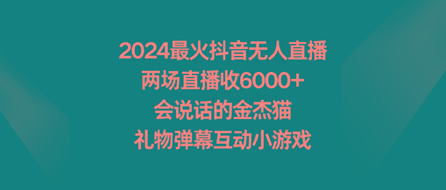 2024最火抖音无人直播，两场直播收6000+会说话的金杰猫 礼物弹幕互动小游戏-第1张图片-我要自学网