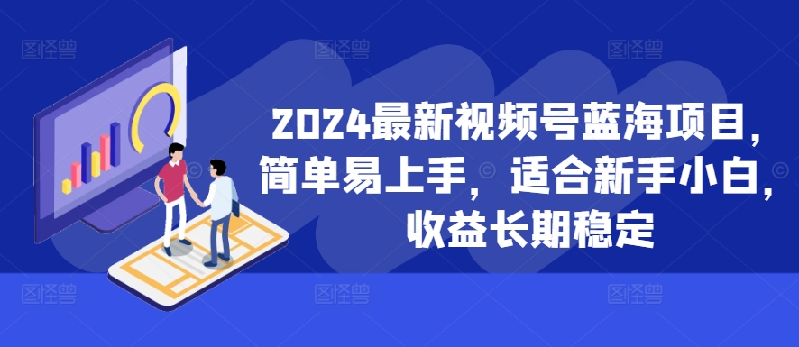 2024最新视频号蓝海项目，简单易上手，适合新手小白，收益长期稳定-第1张图片-我要自学网