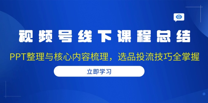 视频号线下课程总结：PPT整理与核心内容梳理，选品投流技巧全掌握-第1张图片-我要自学网