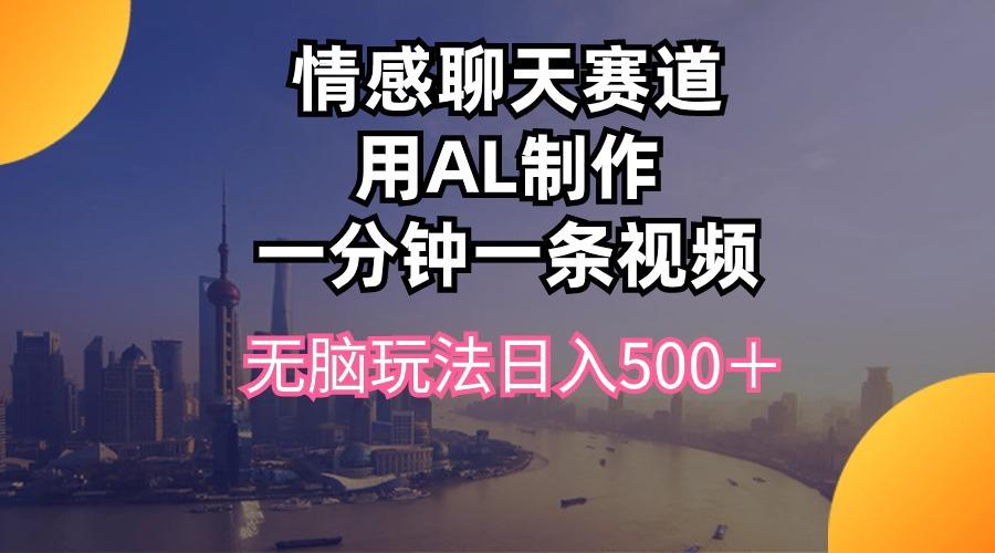 情感聊天赛道用al制作一分钟一条视频无脑玩法日入500＋-第1张图片-我要自学网
