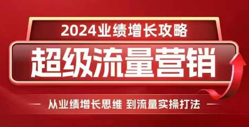 2024超级流量营销，2024业绩增长攻略，从业绩增长思维到流量实操打法-第1张图片-我要自学网