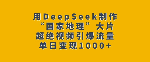 用DeepSeek制作“国家地理”大片，超绝视频引爆流量，单日变现多张-第1张图片-我要自学网