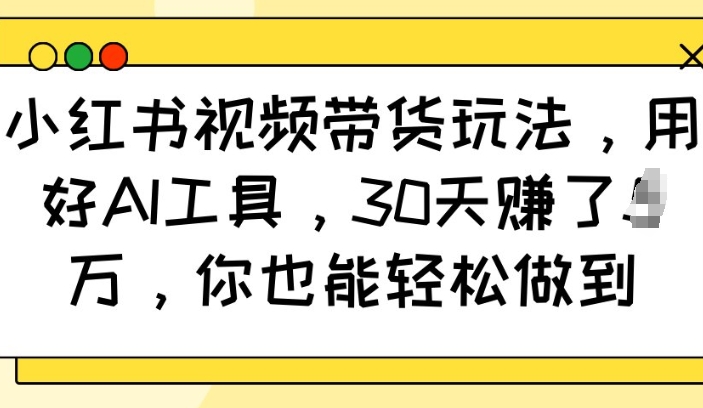 小红书视频带货玩法，用好AI工具，30天收益过W，你也能轻松做到-第1张图片-我要自学网