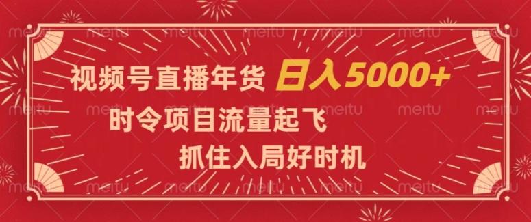 视频号直播年货，时令项目流量起飞，抓住入局好时机，日入5000+【揭秘】-第1张图片-我要自学网