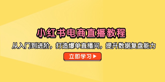 小红书电商直播教程，从入门到进阶，打造爆单直播间，提升数据复盘能力-第1张图片-我要自学网