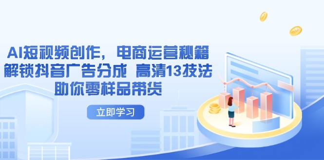 AI短视频创作，电商运营秘籍，解锁抖音广告分成 高清13技法助你零样品带货-第1张图片-我要自学网