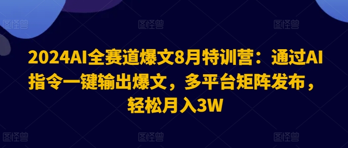 2024AI全赛道爆文8月特训营：通过AI指令一键输出爆文，多平台矩阵发布，轻松月入3W【揭秘】-第1张图片-我要自学网
