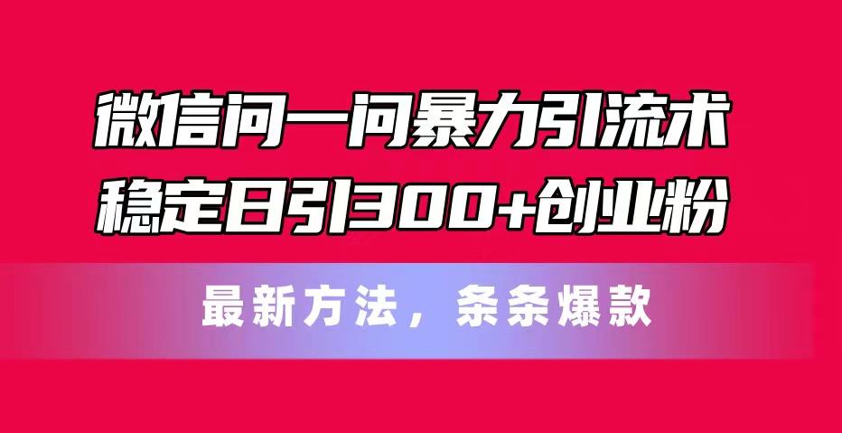 微信问一问暴力引流术，稳定日引300+创业粉，最新方法，条条爆款-第1张图片-我要自学网