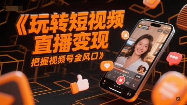 玩转短视频直播变现，把握视频号金风口-第1张图片-我要自学网