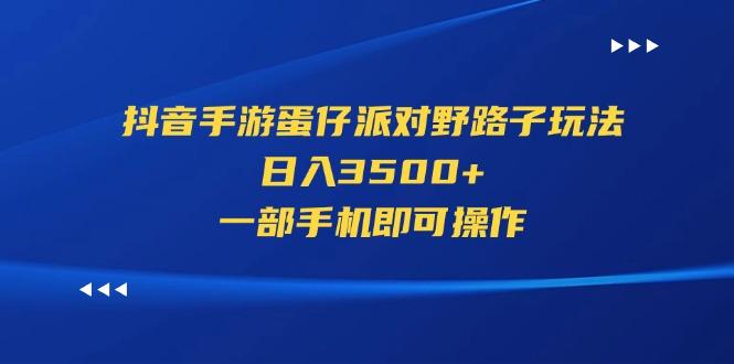 抖音手游蛋仔派对野路子玩法，日入3500+，一部手机即可操作-第1张图片-我要自学网
