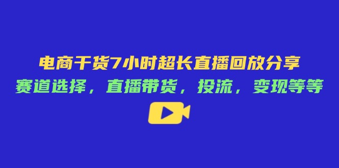 电商干货7小时超长直播回放分享:赛道选择,直播带货,投流,变现等等-第1张图片-我要自学网 电商干货7小时超长直播回放分享:赛道选择,直播带货,投流,变现等等-第1张图片-我要自学网