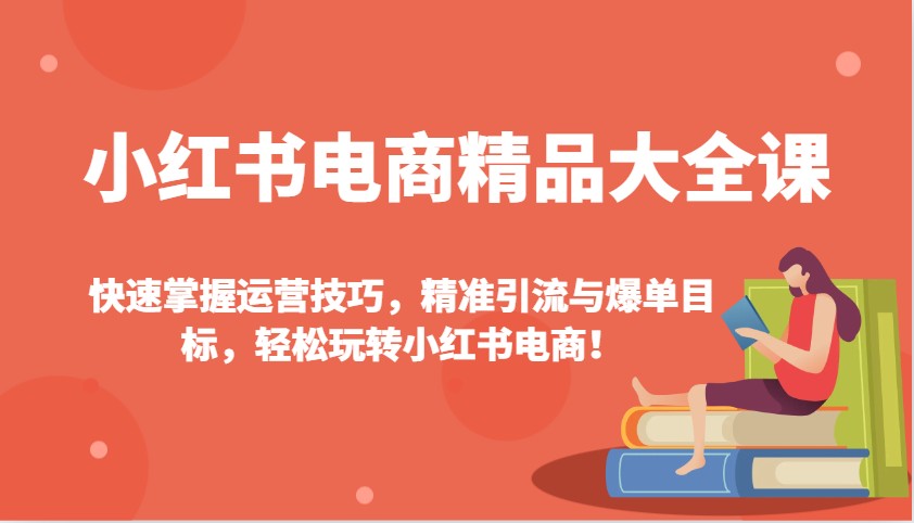 小红书电商精品大全课：快速掌握运营技巧，精准引流与爆单目标，轻松玩转小红书电商！-第1张图片-我要自学网