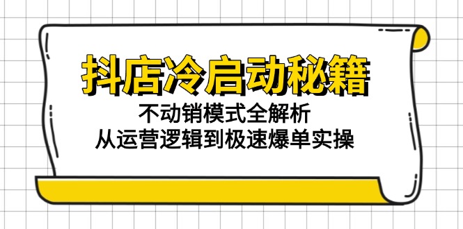 抖店冷启动秘籍：不动销模式全解析，从运营逻辑到极速爆单实操-第1张图片-我要自学网