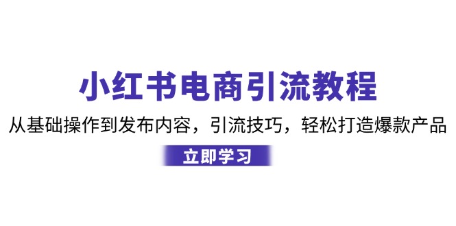 小红书电商引流教程：从基础操作到发布内容，引流技巧，轻松打造爆款产品-第1张图片-我要自学网