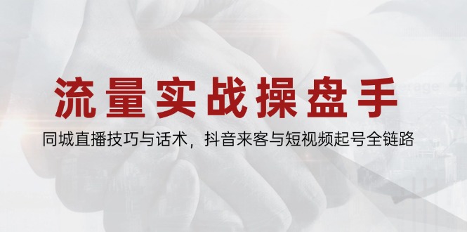 流量实战操盘手,同城直播技巧与话术,抖音来客与短视频起号全链路-第1张图片-我要自学网 流量实战操盘手,同城直播技巧与话术,抖音来客与短视频起号全链路-第1张图片-我要自学网