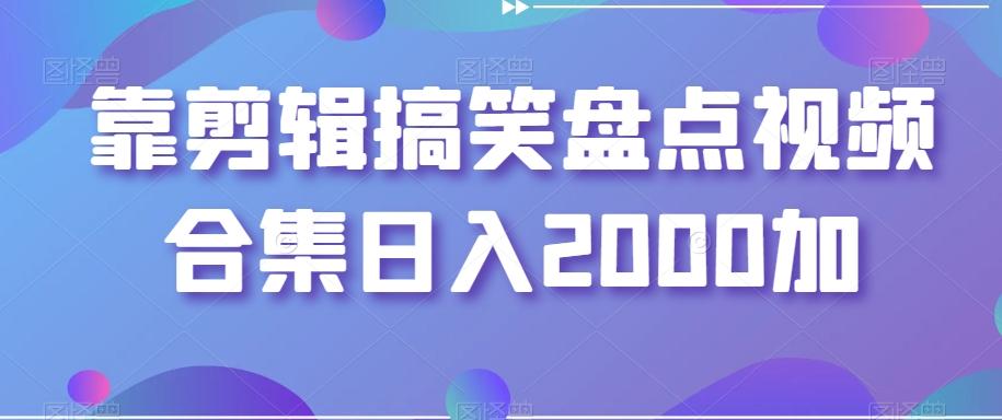 靠剪辑搞笑盘点视频合集日入2000加【揭秘】-第1张图片-我要自学网